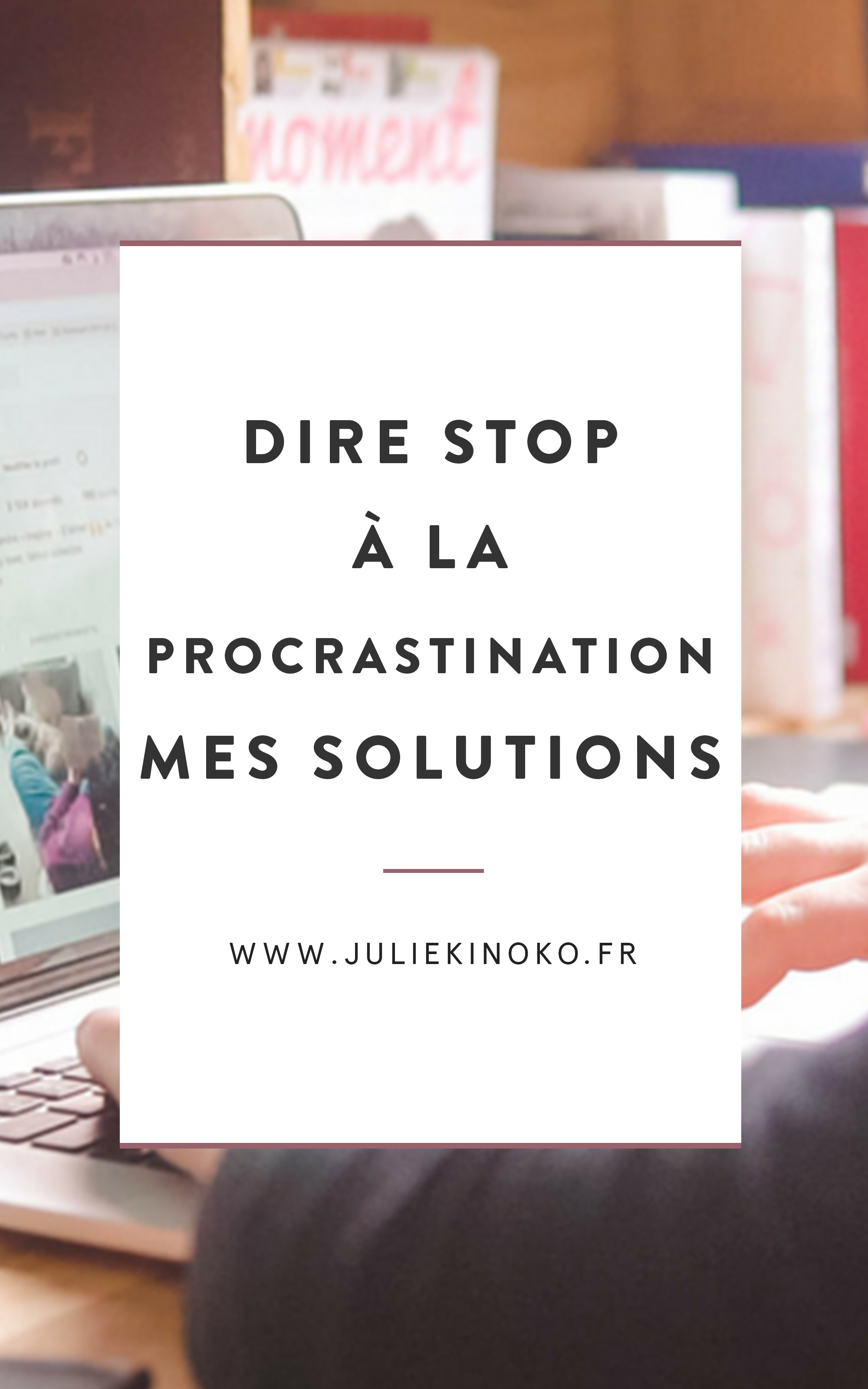 Dire stop à la procrastination : mes solutions