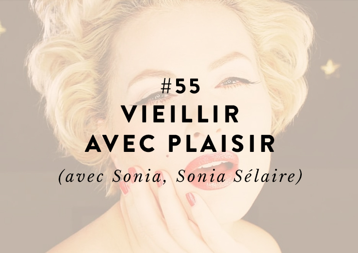 #55 : Vieillir avec plaisir (avec Sonia, Sonia Sélaire)