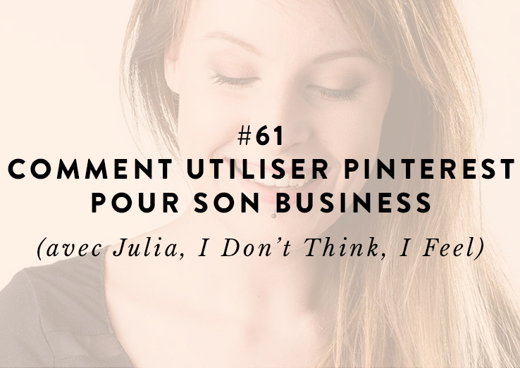 #61 : Comment utiliser Pinterest pour son business (avec Julia, I Don’t Think, I Feel)
